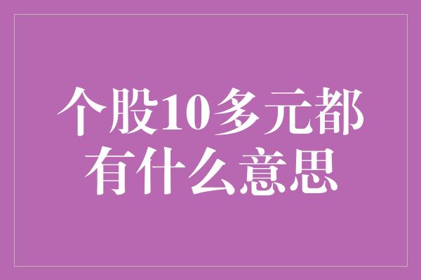 个股10多元都有什么意思