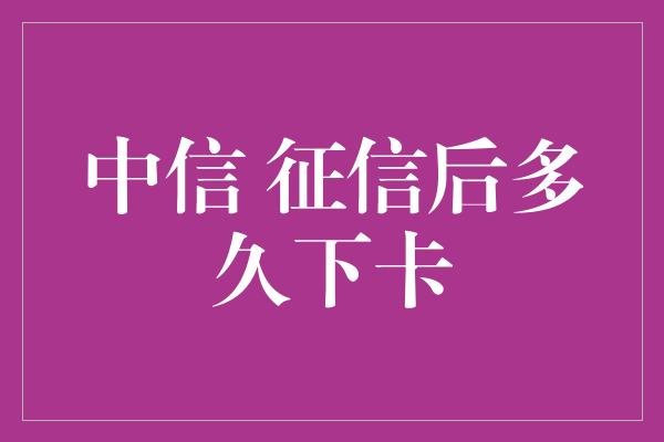 中信 征信后多久下卡