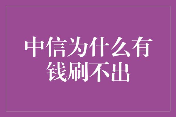 中信为什么有钱刷不出