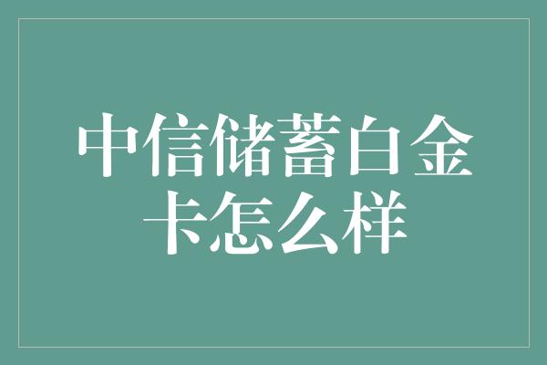 中信储蓄白金卡怎么样