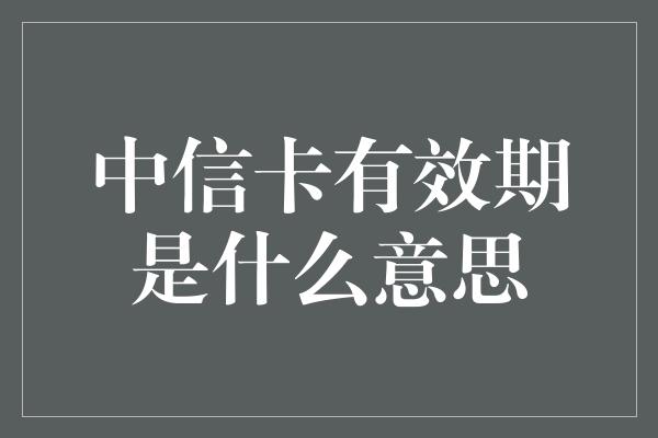 中信卡有效期是什么意思