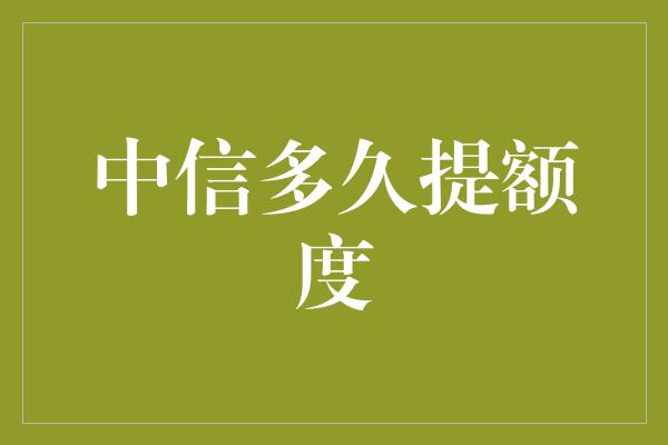 中信多久提额度