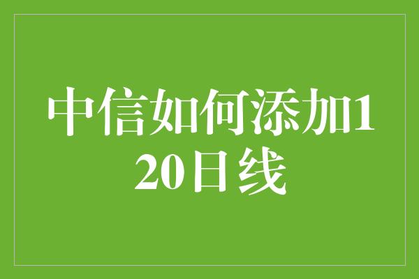 中信如何添加120日线