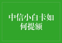 中信小白卡如何提额？掌握这几个技巧轻松提额