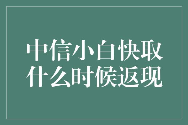 中信小白快取什么时候返现