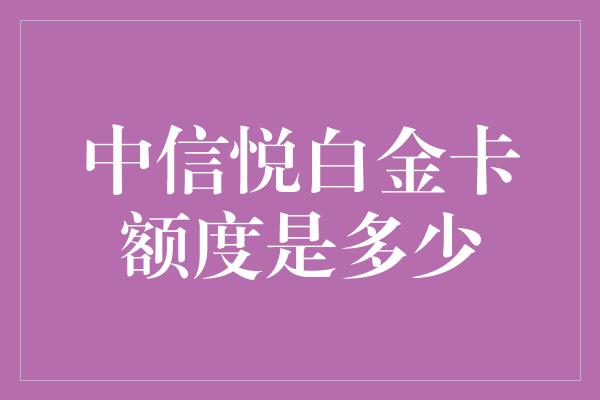 中信悦白金卡额度是多少