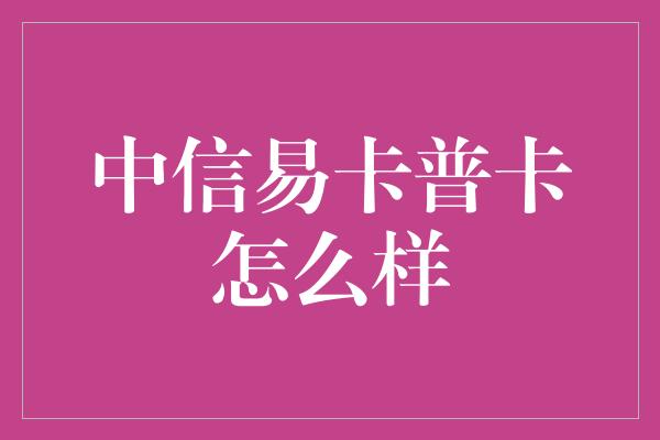 中信易卡普卡怎么样