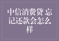 中信消费贷忘记还款会怎么样？带你一起揭开谜底