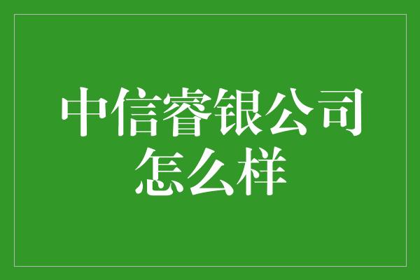 中信睿银公司怎么样