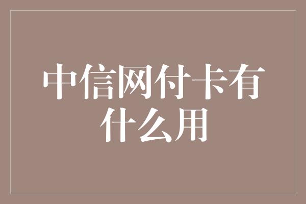 中信网付卡有什么用