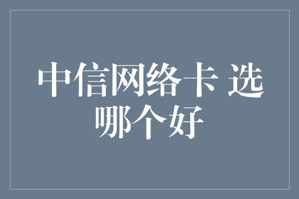 中信网络卡 选哪个好