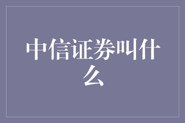 中信证券叫什么