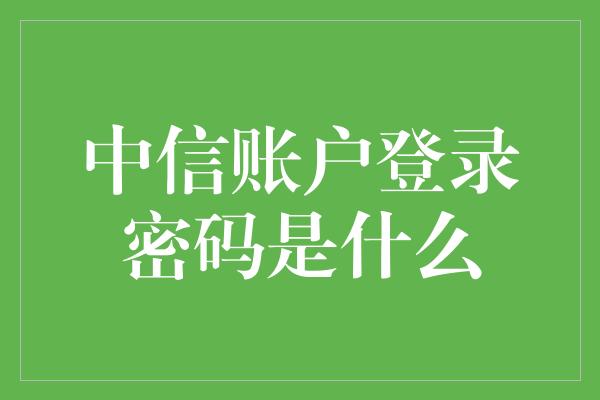 中信账户登录密码是什么