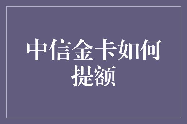 中信金卡如何提额