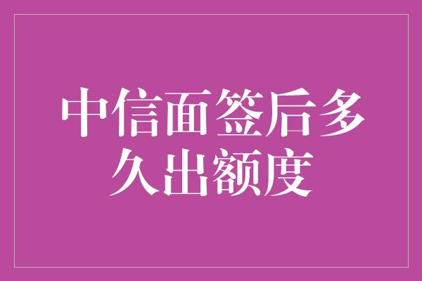 中信面签后多久出额度