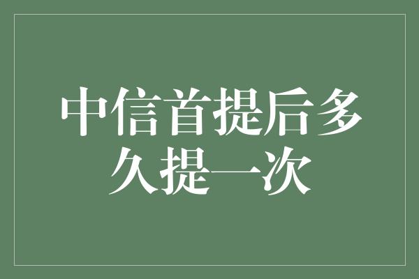 中信首提后多久提一次