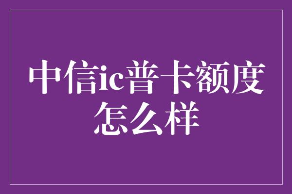 中信ic普卡额度怎么样