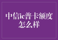 中信IC普卡额度大揭秘：比你想象中的还要神奇