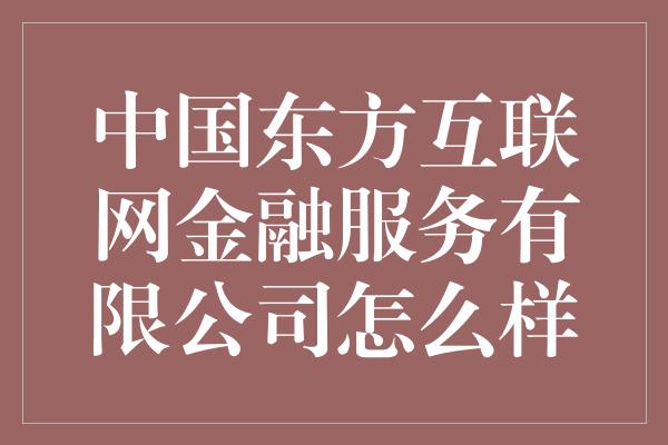 中国东方互联网金融服务有限公司怎么样