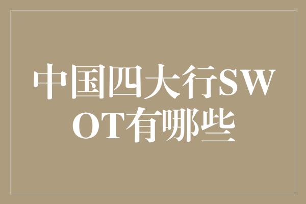 中国四大行SWOT有哪些