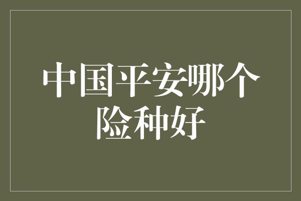 中国平安哪个险种好