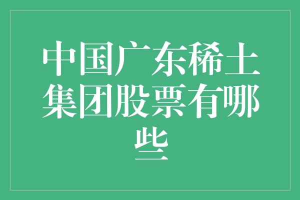 中国广东稀土集团股票有哪些