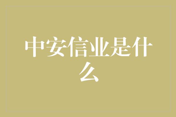 中安信业是什么