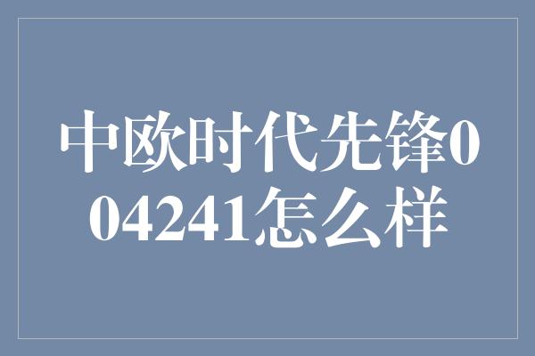 中欧时代先锋004241怎么样