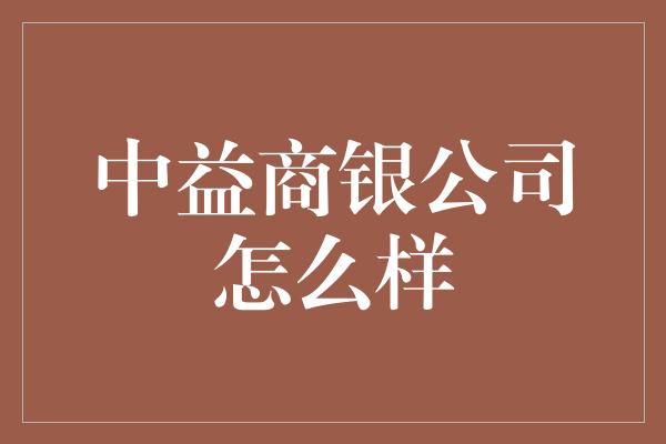 中益商银公司怎么样