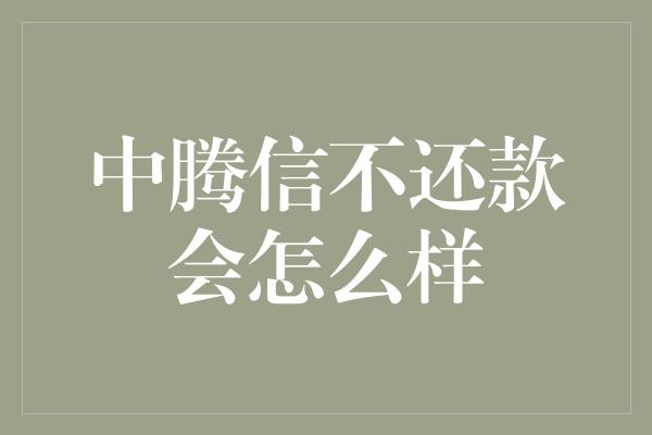 中腾信不还款会怎么样