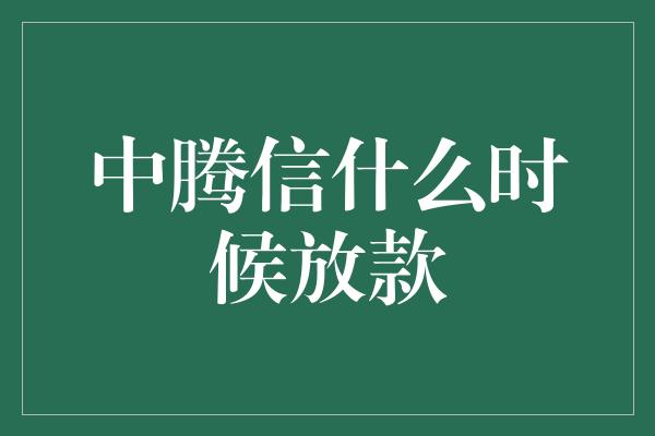 中腾信什么时候放款