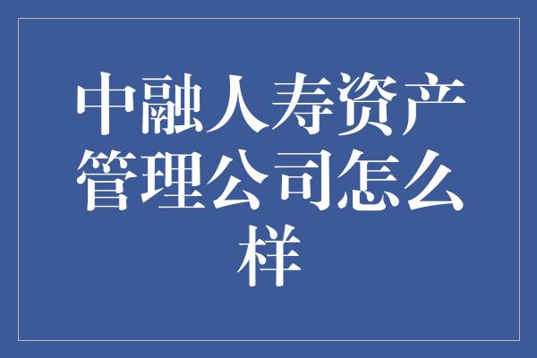 中融人寿资产管理公司怎么样