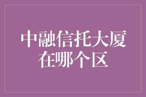 中融信托大厦在哪个区