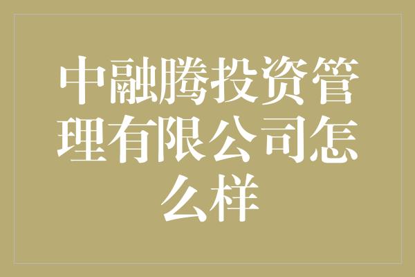 中融腾投资管理有限公司怎么样