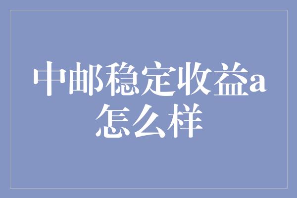 中邮稳定收益a怎么样