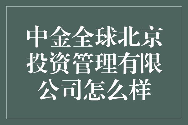 中金全球北京投资管理有限公司怎么样