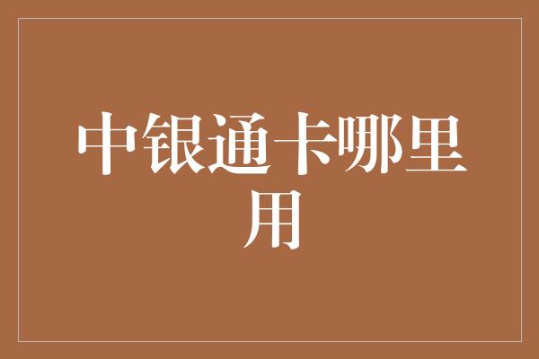 中银通卡哪里用