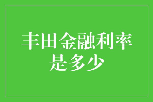 丰田金融利率是多少