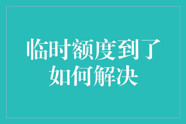 临时额度到了如何解决