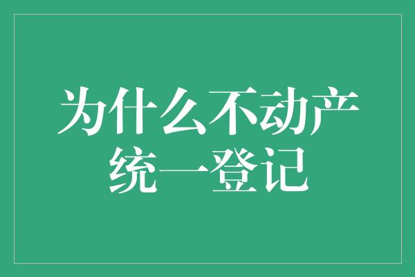 为什么不动产统一登记