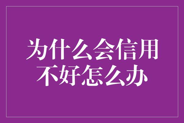 为什么会信用不好怎么办