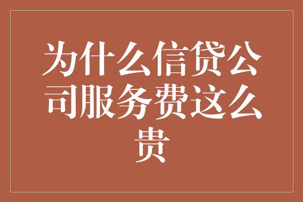 为什么信贷公司服务费这么贵