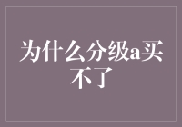 为什么分级A买不了？背后的原因与解决方法