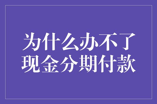 为什么办不了现金分期付款