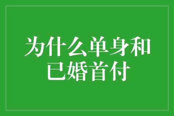 为什么单身和已婚首付