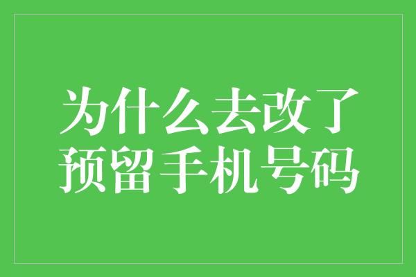 为什么去改了预留手机号码