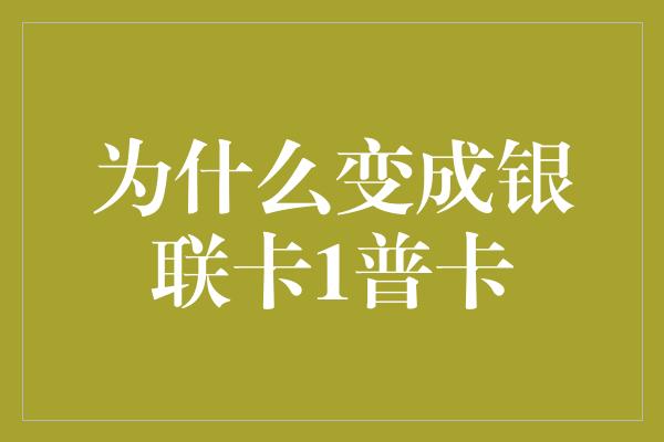 为什么变成银联卡1普卡