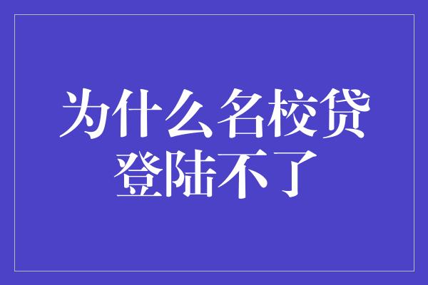 为什么名校贷登陆不了