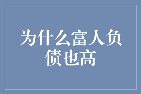 为什么富人负债也高