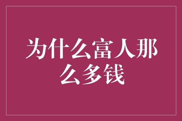 为什么富人那么多钱